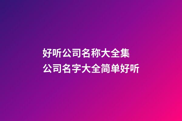 好听公司名称大全集 公司名字大全简单好听-第1张-公司起名-玄机派